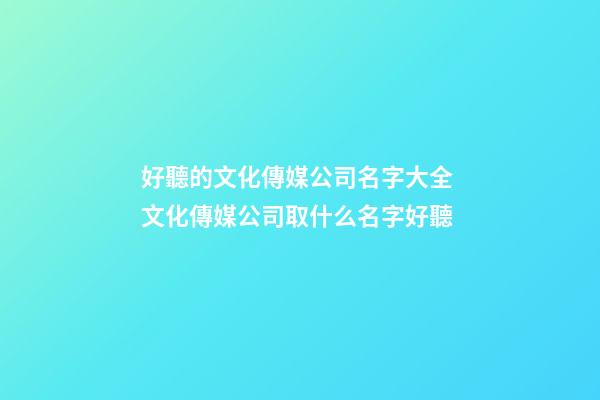 好聽的文化傳媒公司名字大全 文化傳媒公司取什么名字好聽-第1張-公司起名-玄機派